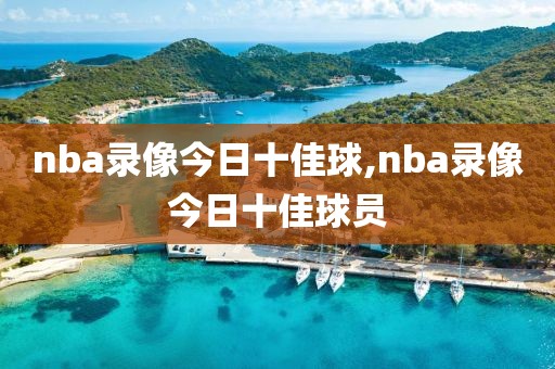 nba录像今日十佳球,nba录像今日十佳球员