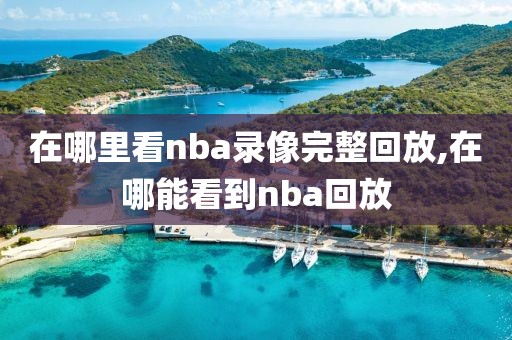 在哪里看nba录像完整回放,在哪能看到nba回放