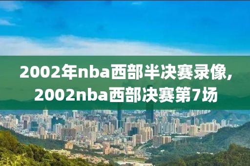 2002年nba西部半决赛录像,2002nba西部决赛第7场