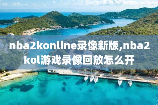 nba2konline录像新版,nba2kol游戏录像回放怎么开