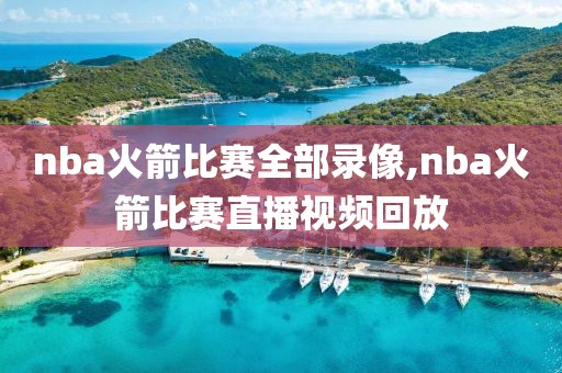 nba火箭比赛全部录像,nba火箭比赛直播视频回放