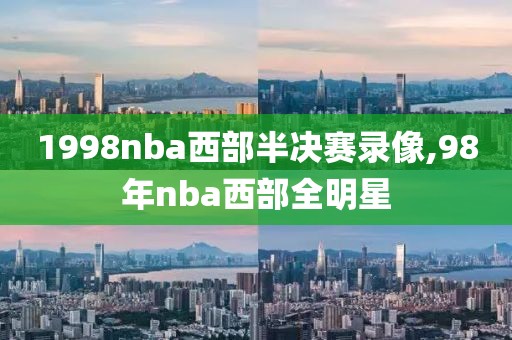 1998nba西部半决赛录像,98年nba西部全明星