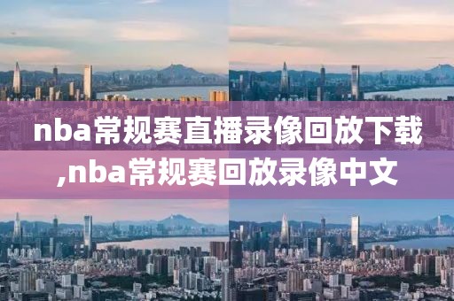 nba常规赛直播录像回放下载,nba常规赛回放录像中文