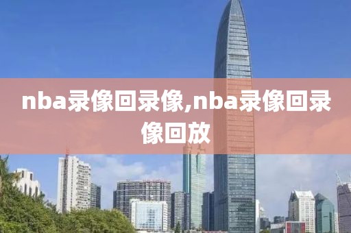nba录像回录像,nba录像回录像回放