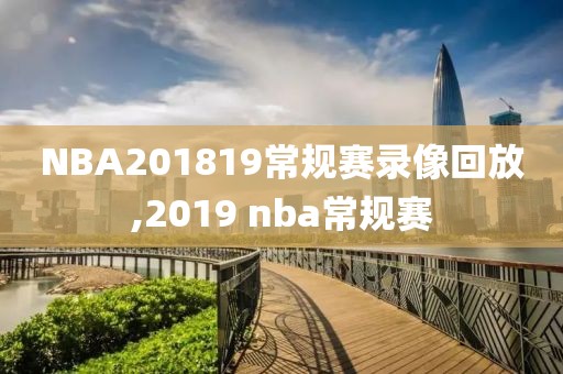 NBA201819常规赛录像回放,2019 nba常规赛