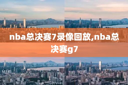 nba总决赛7录像回放,nba总决赛g7