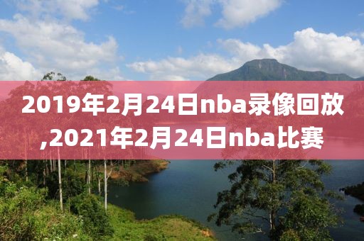 2019年2月24日nba录像回放,2021年2月24日nba比赛