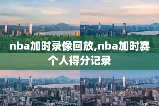 nba加时录像回放,nba加时赛个人得分记录