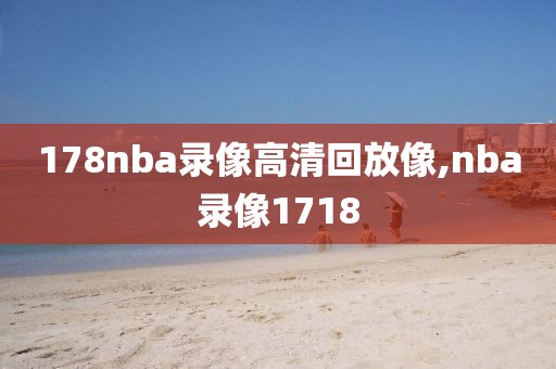 178nba录像高清回放像,nba录像1718