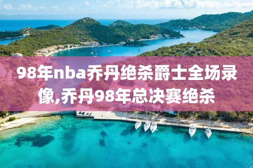 98年nba乔丹绝杀爵士全场录像,乔丹98年总决赛绝杀