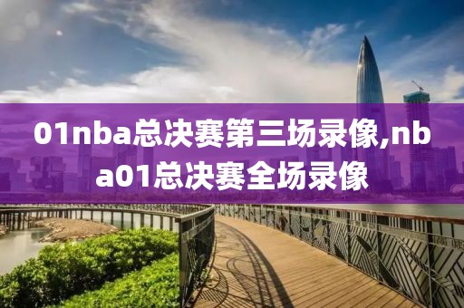 01nba总决赛第三场录像,nba01总决赛全场录像 01nba总决赛第三场录像,nba01总决赛全场录像