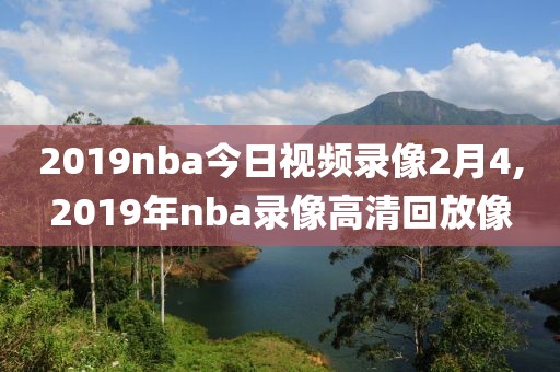 2019nba今日视频录像2月4,2019年nba录像高清回放像