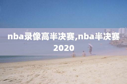 nba录像高半决赛,nba半决赛2020