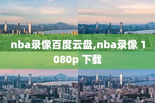 nba录像百度云盘,nba录像 1080p 下载