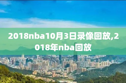 2018nba10月3日录像回放,2018年nba回放