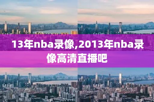 13年nba录像,2013年nba录像高清直播吧
