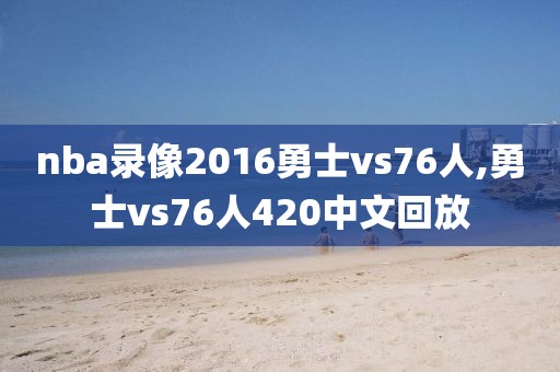 nba录像2016勇士vs76人,勇士vs76人420中文回放