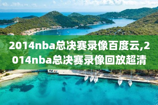 2014nba总决赛录像百度云,2014nba总决赛录像回放超清