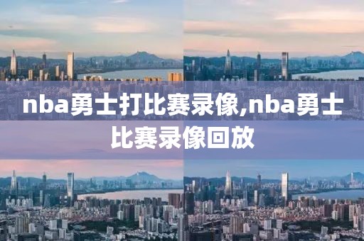 nba勇士打比赛录像,nba勇士比赛录像回放