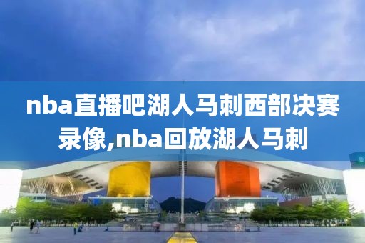 nba直播吧湖人马刺西部决赛录像,nba回放湖人马刺