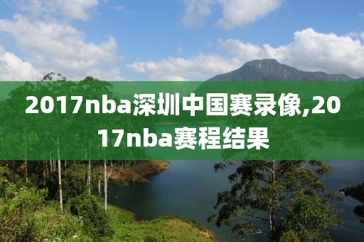 2017nba深圳中国赛录像,2017nba赛程结果