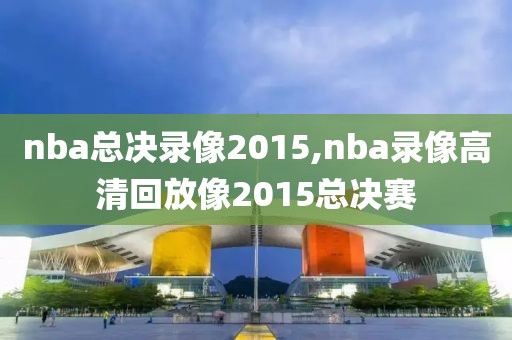 nba总决录像2015,nba录像高清回放像2015总决赛