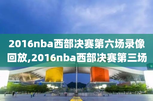 2016nba西部决赛第六场录像回放,2016nba西部决赛第三场
