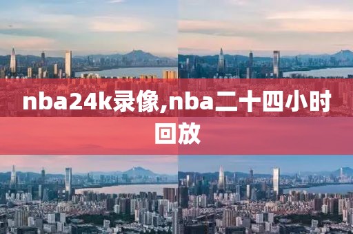 nba24k录像,nba二十四小时回放