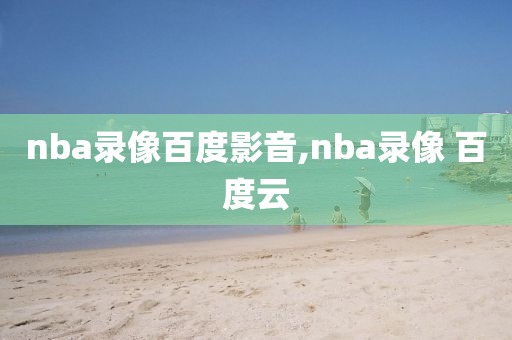 nba录像百度影音,nba录像 百度云