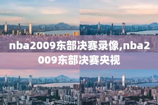 nba2009东部决赛录像,nba2009东部决赛央视