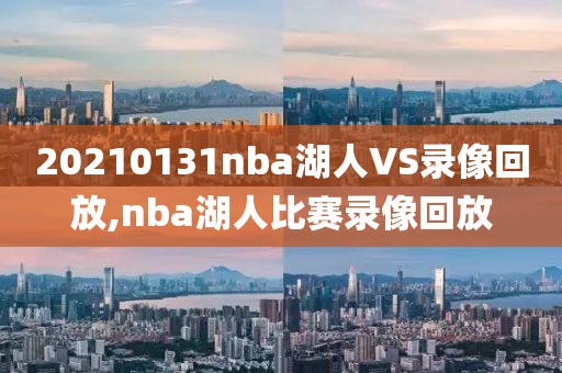 20210131nba湖人VS录像回放,nba湖人比赛录像回放