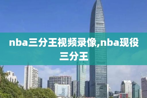 nba三分王视频录像,nba现役三分王