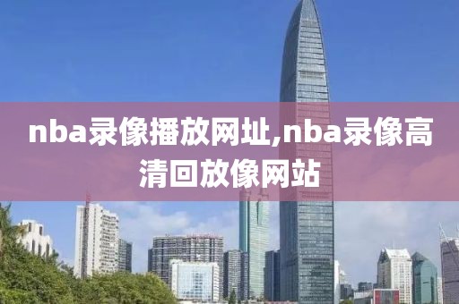 nba录像播放网址,nba录像高清回放像网站