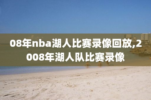 08年nba湖人比赛录像回放,2008年湖人队比赛录像
