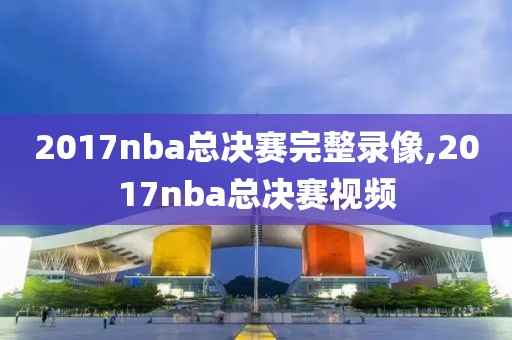 2017nba总决赛完整录像,2017nba总决赛视频