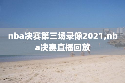 nba决赛第三场录像2021,nba决赛直播回放