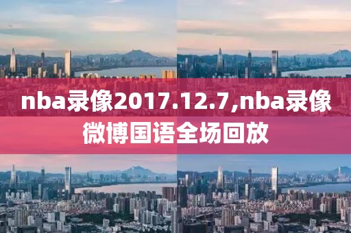 nba录像2017.12.7,nba录像微博国语全场回放