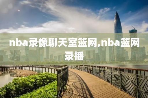 nba录像聊天室篮网,nba篮网录播