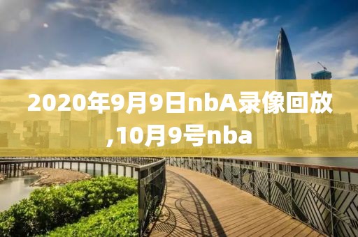 2020年9月9日nbA录像回放,10月9号nba