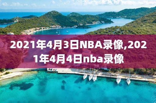 2021年4月3日NBA录像,2021年4月4日nba录像