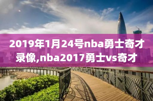 2019年1月24号nba勇士奇才录像,nba2017勇士vs奇才