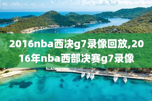 2016nba西决g7录像回放,2016年nba西部决赛g7录像 2016nba西决g7录像回放,2016年nba西部决赛g7录像