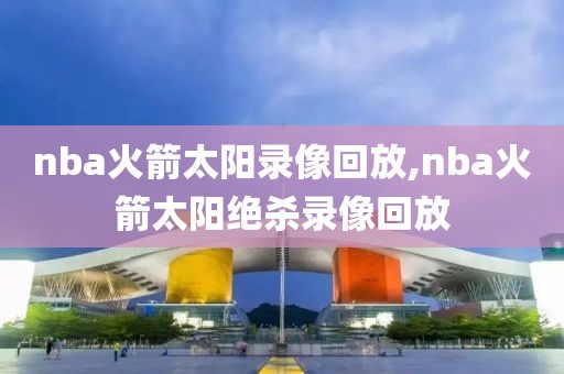 nba火箭太阳录像回放,nba火箭太阳绝杀录像回放