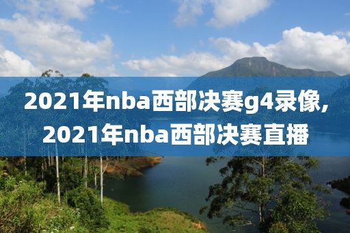 2021年nba西部决赛g4录像,2021年nba西部决赛直播