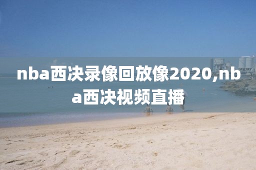 nba西决录像回放像2020,nba西决视频直播