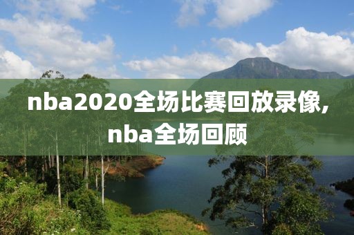 nba2020全场比赛回放录像,nba全场回顾