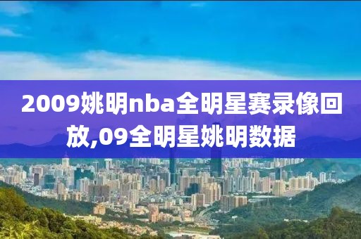 2009姚明nba全明星赛录像回放,09全明星姚明数据