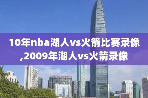 10年nba湖人vs火箭比赛录像,2009年湖人vs火箭录像