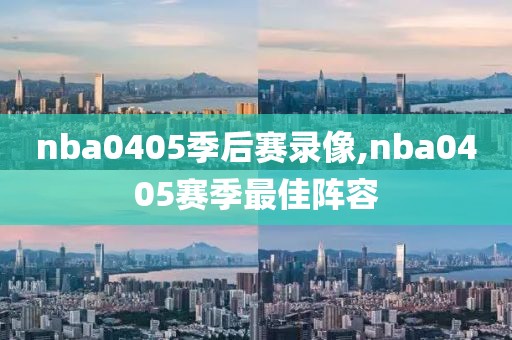nba0405季后赛录像,nba0405赛季最佳阵容