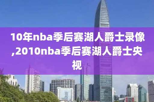 10年nba季后赛湖人爵士录像,2010nba季后赛湖人爵士央视